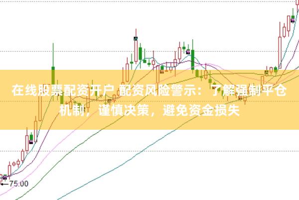 在线股票配资开户 配资风险警示：了解强制平仓机制，谨慎决策，避免资金损失