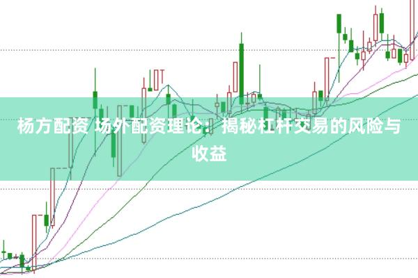 杨方配资 场外配资理论：揭秘杠杆交易的风险与收益