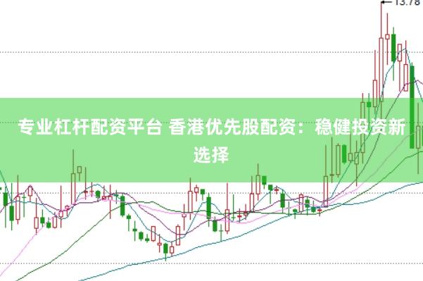 专业杠杆配资平台 香港优先股配资：稳健投资新选择