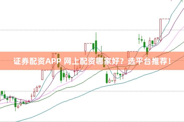 证券配资APP 网上配资哪家好？选平台推荐！