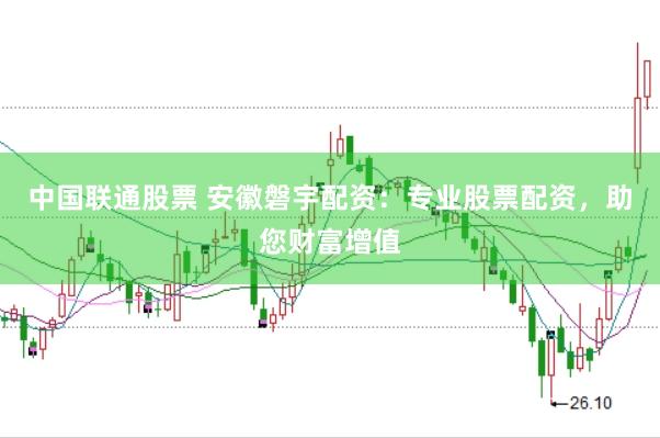 中国联通股票 安徽磐宇配资：专业股票配资，助您财富增值