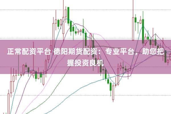 正常配资平台 德阳期货配资：专业平台，助您把握投资良机