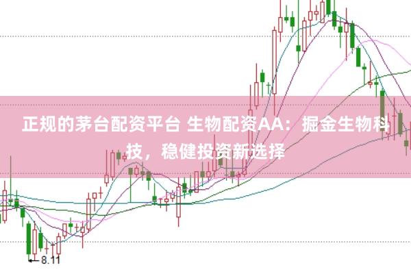 正规的茅台配资平台 生物配资AA：掘金生物科技，稳健投资新选择