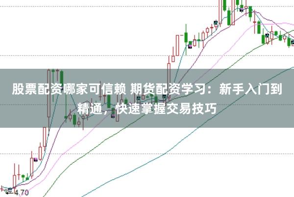 股票配资哪家可信赖 期货配资学习：新手入门到精通，快速掌握交易技巧