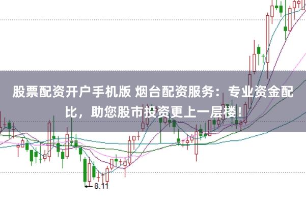 股票配资开户手机版 烟台配资服务：专业资金配比，助您股市投资更上一层楼！