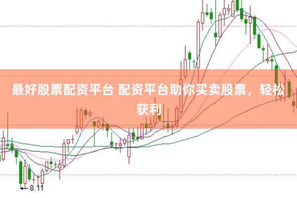 最好股票配资平台 配资平台助你买卖股票，轻松获利