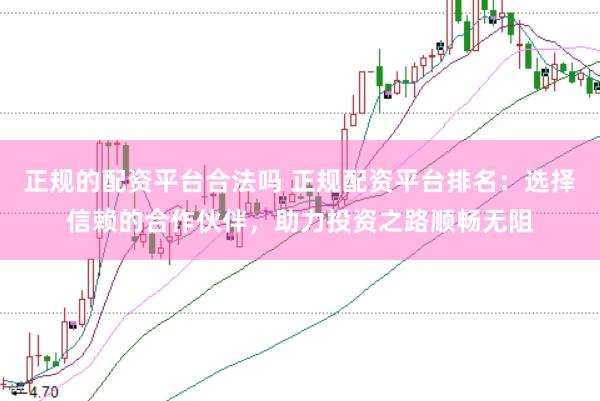 正规的配资平台合法吗 正规配资平台排名：选择信赖的合作伙伴，助力投资之路顺畅无阻