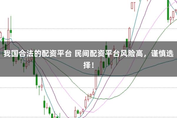 我国合法的配资平台 民间配资平台风险高，谨慎选择！
