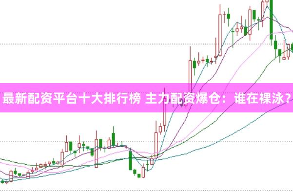 最新配资平台十大排行榜 主力配资爆仓：谁在裸泳？