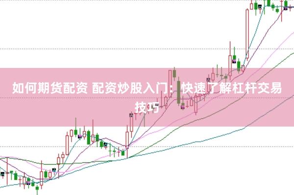 如何期货配资 配资炒股入门：快速了解杠杆交易技巧