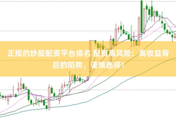 正规的炒股配资平台排名 配资高风险：高收益背后的陷阱，谨慎选择！