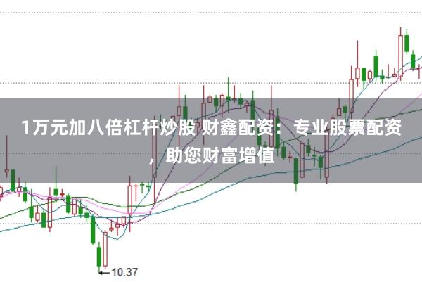 1万元加八倍杠杆炒股 财鑫配资：专业股票配资，助您财富增值