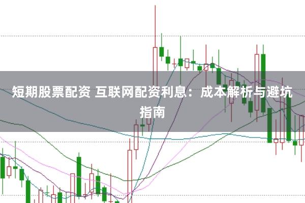 短期股票配资 互联网配资利息：成本解析与避坑指南