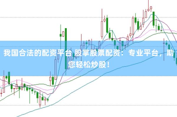 我国合法的配资平台 股掌股票配资：专业平台，助您轻松炒股！