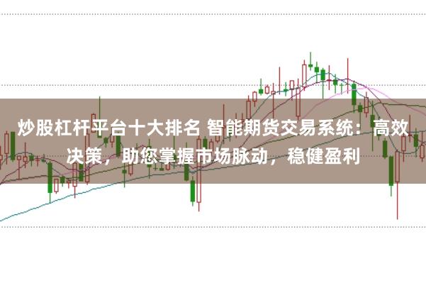 炒股杠杆平台十大排名 智能期货交易系统：高效决策，助您掌握市场脉动，稳健盈利