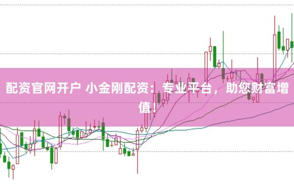 配资官网开户 小金刚配资：专业平台，助您财富增值！