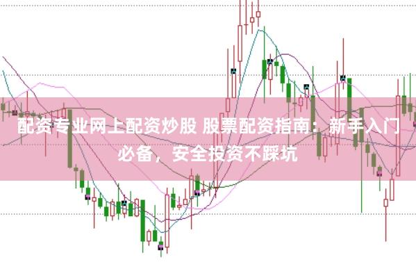 配资专业网上配资炒股 股票配资指南：新手入门必备，安全投资不踩坑