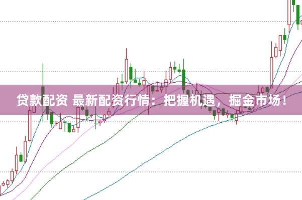贷款配资 最新配资行情：把握机遇，掘金市场！