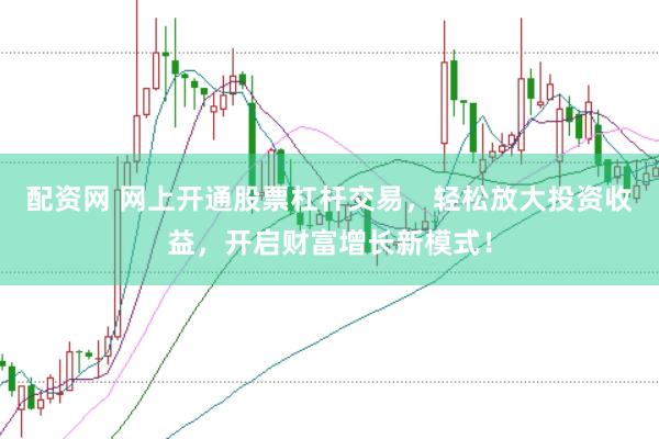 配资网 网上开通股票杠杆交易，轻松放大投资收益，开启财富增长新模式！