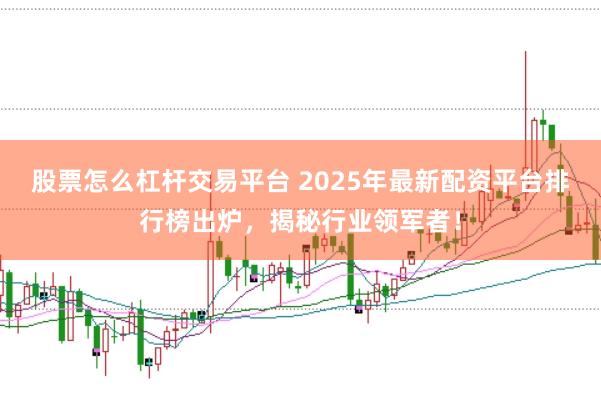 股票怎么杠杆交易平台 2025年最新配资平台排行榜出炉，揭秘行业领军者！