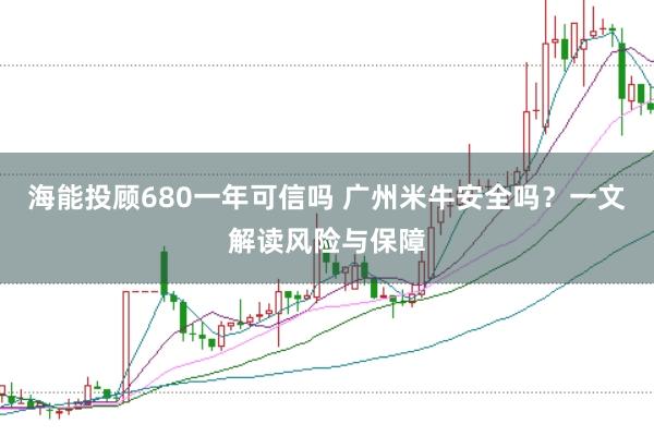 海能投顾680一年可信吗 广州米牛安全吗？一文解读风险与保障