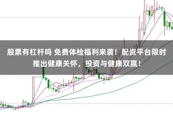 股票有杠杆吗 免费体检福利来袭！配资平台限时推出健康关怀，投资与健康双赢！