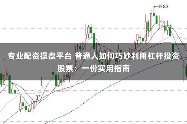专业配资操盘平台 普通人如何巧妙利用杠杆投资股票：一份实用指南