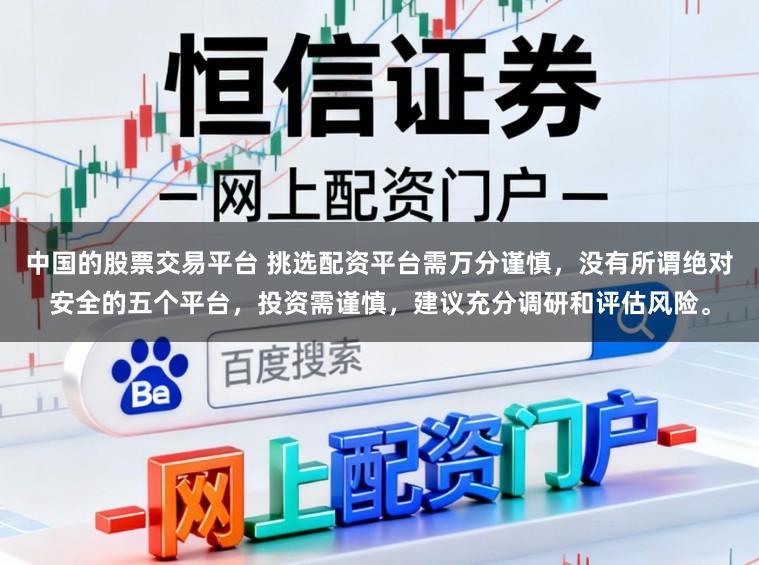 中国的股票交易平台 挑选配资平台需万分谨慎，没有所谓绝对安全的五个平台，投资需谨慎，建议充分调研和评估风险。