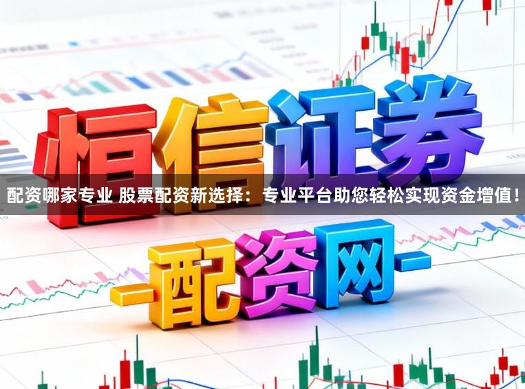 配资哪家专业 股票配资新选择：专业平台助您轻松实现资金增值！
