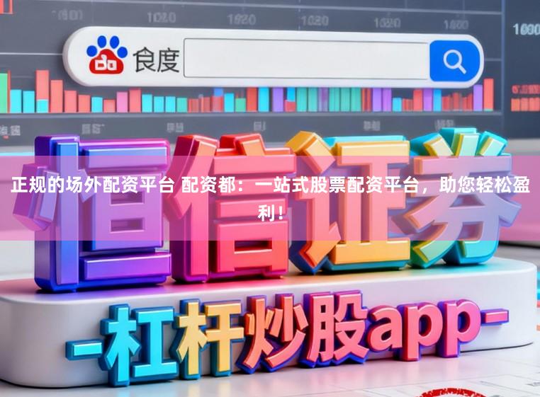 正规的场外配资平台 配资都：一站式股票配资平台，助您轻松盈利！