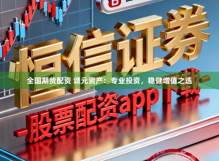 全国期货配资 颂元资产：专业投资，稳健增值之选