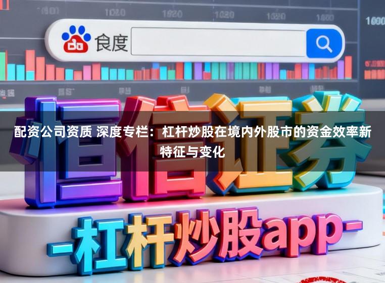 配资公司资质 深度专栏：杠杆炒股在境内外股市的资金效率新特征与变化