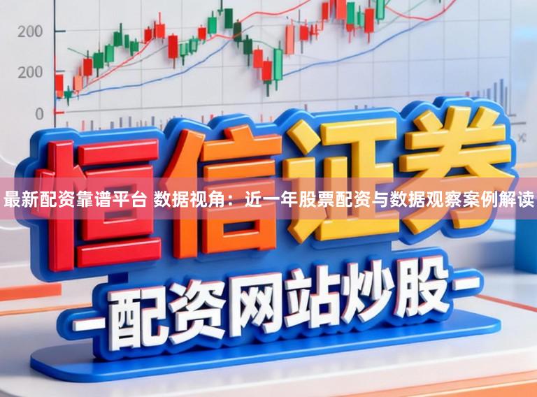 最新配资靠谱平台 数据视角：近一年股票配资与数据观察案例解读