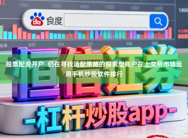 股票配资开户  仍在寻找适配策略的探索型账户在上交所市场运用手机炒股软件排行