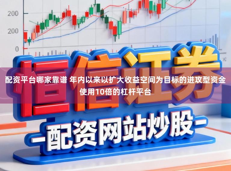 配资平台哪家靠谱 年内以来以扩大收益空间为目标的进攻型资金使用10倍的杠杆平台