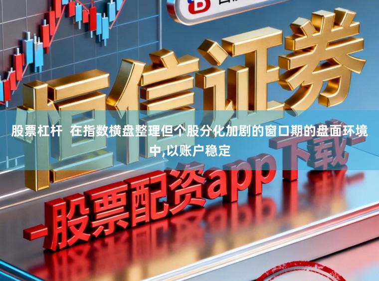 股票杠杆  在指数横盘整理但个股分化加剧的窗口期的盘面环境中,以账户稳定