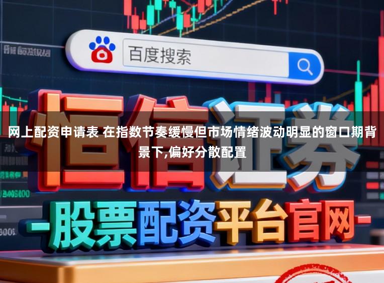 网上配资申请表 在指数节奏缓慢但市场情绪波动明显的窗口期背景下,偏好分散配置