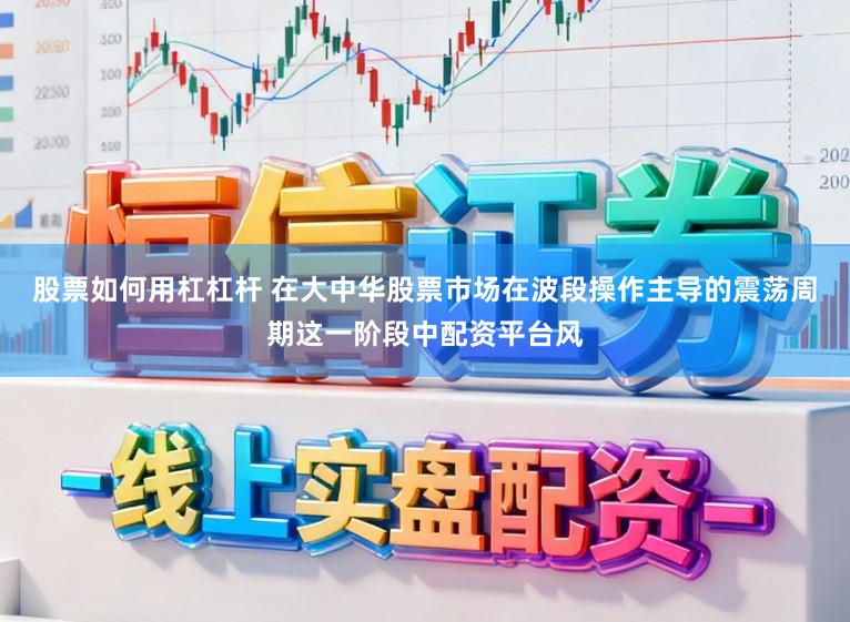 股票如何用杠杠杆 在大中华股票市场在波段操作主导的震荡周期这一阶段中配资平台风