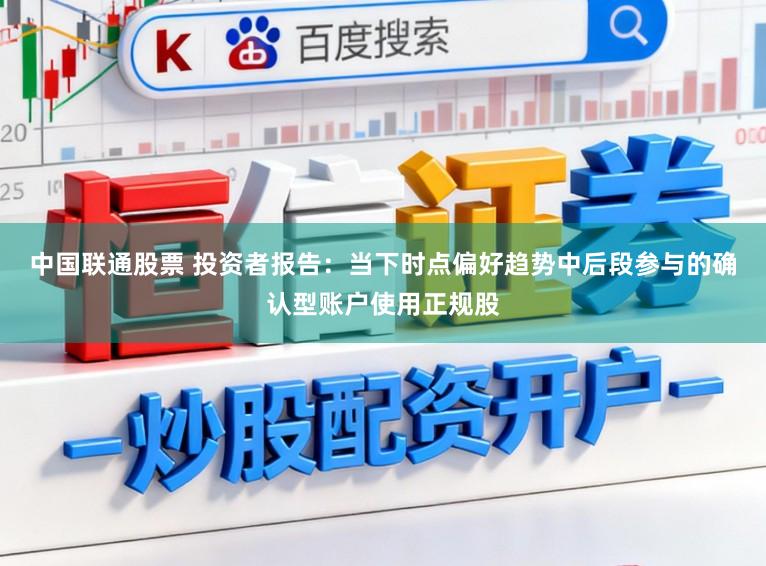 中国联通股票 投资者报告：当下时点偏好趋势中后段参与的确认型账户使用正规股
