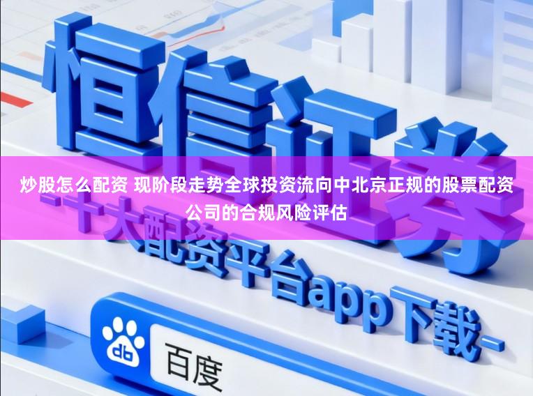 炒股怎么配资 现阶段走势全球投资流向中北京正规的股票配资公司的合规风险评估