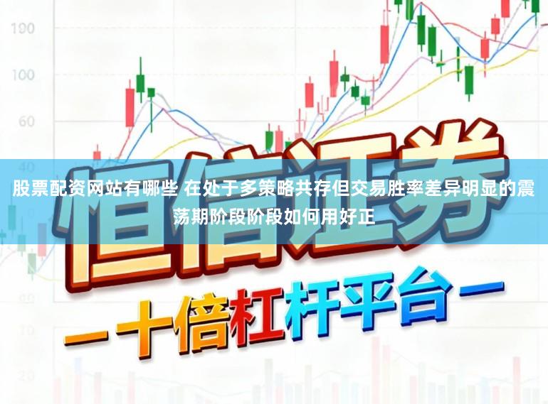 股票配资网站有哪些 在处于多策略共存但交易胜率差异明显的震荡期阶段阶段如何用好正