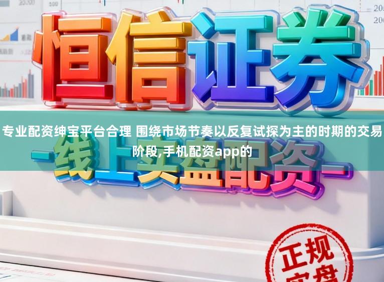 专业配资绅宝平台合理 围绕市场节奏以反复试探为主的时期的交易阶段,手机配资app的