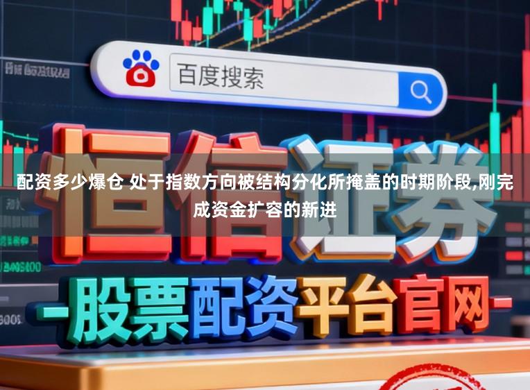 配资多少爆仓 处于指数方向被结构分化所掩盖的时期阶段,刚完成资金扩容的新进