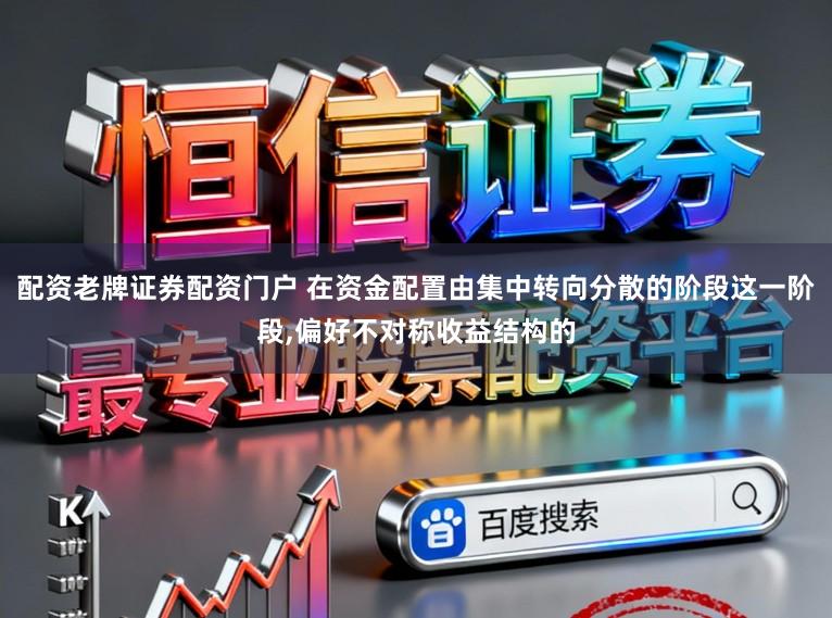 配资老牌证券配资门户 在资金配置由集中转向分散的阶段这一阶段,偏好不对称收益结构的