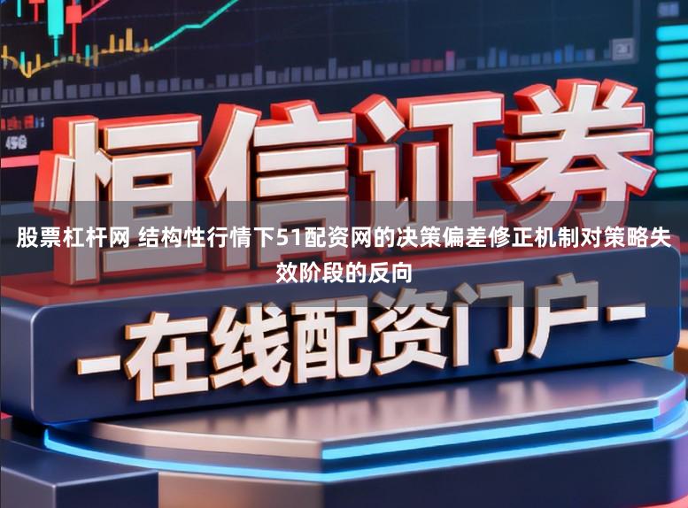 股票杠杆网 结构性行情下51配资网的决策偏差修正机制对策略失效阶段的反向