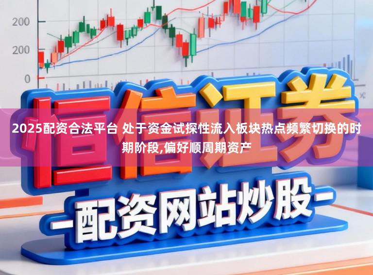 2025配资合法平台 处于资金试探性流入板块热点频繁切换的时期阶段,偏好顺周期资产