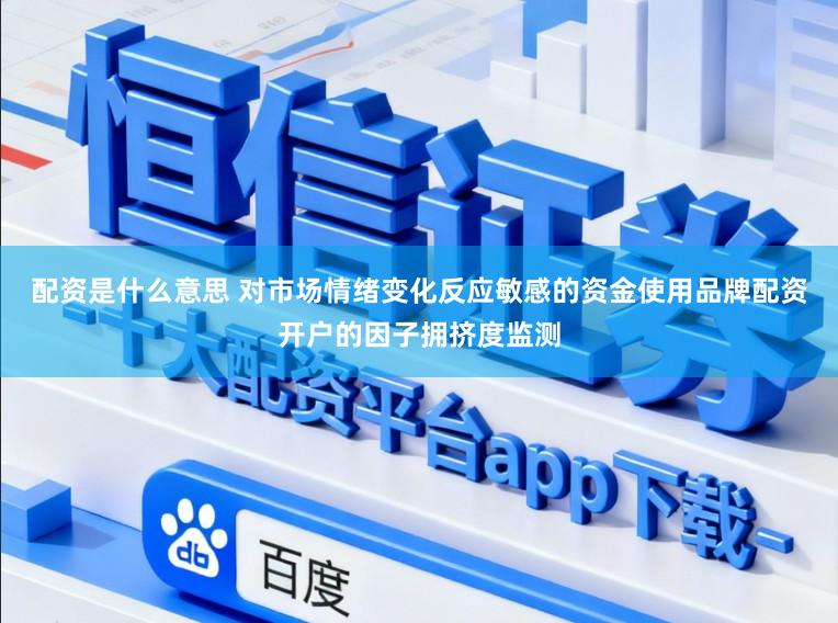 配资是什么意思 对市场情绪变化反应敏感的资金使用品牌配资开户的因子拥挤度监测