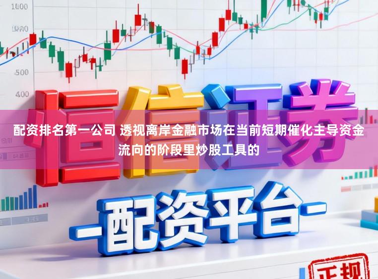 配资排名第一公司 透视离岸金融市场在当前短期催化主导资金流向的阶段里炒股工具的