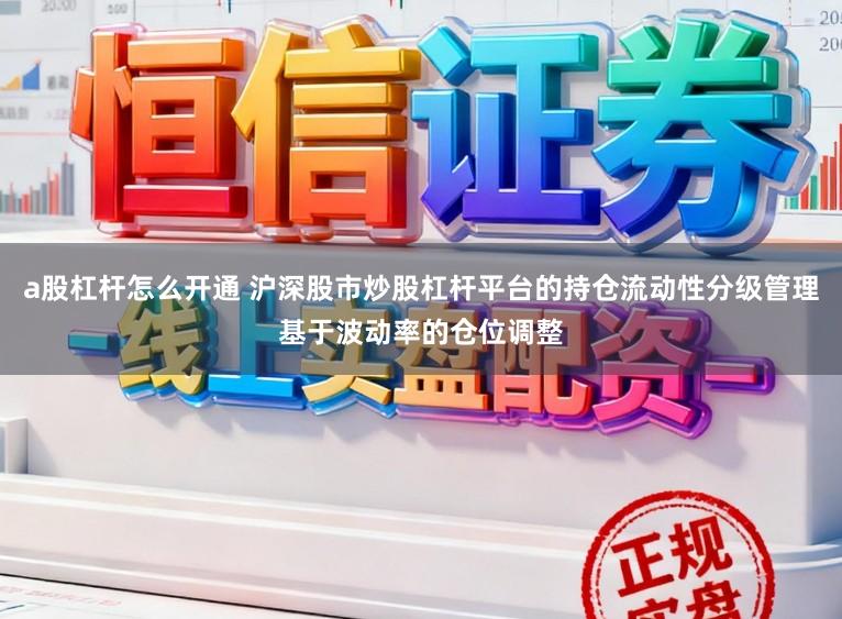 a股杠杆怎么开通 沪深股市炒股杠杆平台的持仓流动性分级管理基于波动率的仓位调整