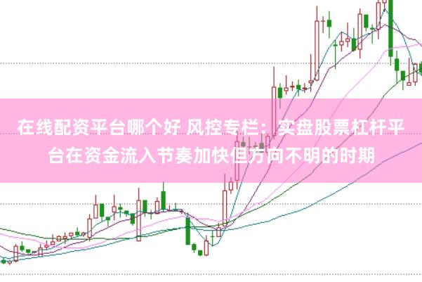 在线配资平台哪个好 风控专栏：实盘股票杠杆平台在资金流入节奏加快但方向不明的时期